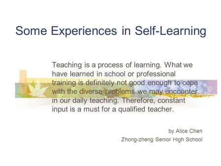 Some Experiences in Self-Learning Teaching is a process of learning. What we have learned in school or professional training is definitely not good enough.