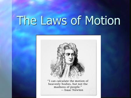 The Laws of Motion. Classical Mechanics Describes the relationship between the motion of objects in our everyday world and the forces acting on them Describes.