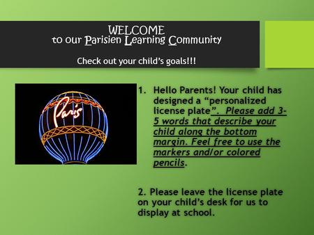 WELCOME to our Parisien Learning Community Check out your child’s goals!!! 1.Hello Parents! Your child has designed a “personalized license plate”. Please.