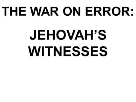 THE WAR ON ERROR: JEHOVAH’S WITNESSES. Jehovah’s Witnesses In the beginning was the Word, and the Word was with God, and the Word was God. John 1:1 KJV.