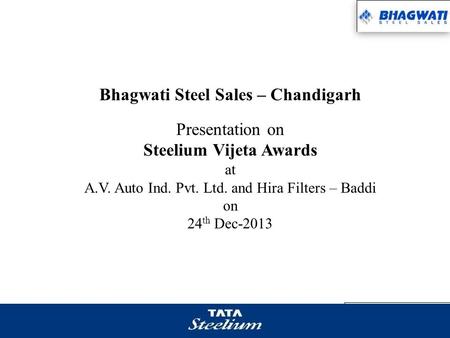 Bhagwati Steel Sales – Chandigarh Presentation on Steelium Vijeta Awards at A.V. Auto Ind. Pvt. Ltd. and Hira Filters – Baddi on 24 th Dec-2013.