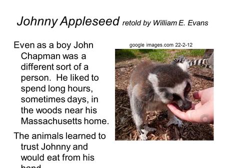 Johnny Appleseed retold by William E. Evans Even as a boy John Chapman was a different sort of a person. He liked to spend long hours, sometimes days,