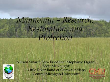 Mannomin – Research, Restoration, and Protection Allison Smart 1, Sara Friedline 2, Stephanie Ogren 1, Scott McNaught 2 1 Little River Band of Ottawa Indians,