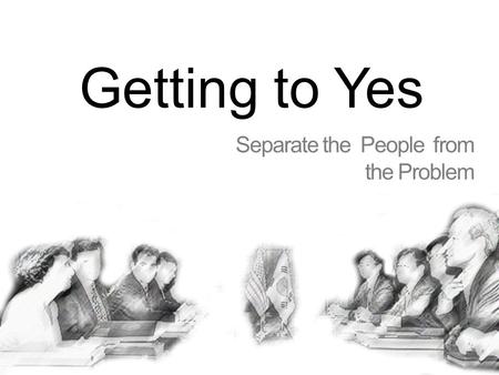 Getting to Yes Separate the People from the Problem.