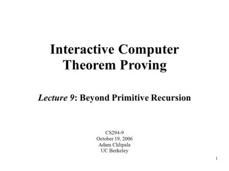 1 Interactive Computer Theorem Proving CS294-9 October 19, 2006 Adam Chlipala UC Berkeley Lecture 9: Beyond Primitive Recursion.