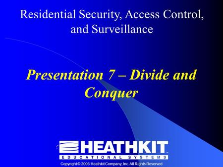 Residential Security, Access Control, and Surveillance Copyright © 2005 Heathkit Company, Inc. All Rights Reserved Presentation 7 – Divide and Conquer.