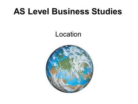 AS Level Business Studies Location. play Objectives Understand factors affecting location Know about government influences on location Answer questions.