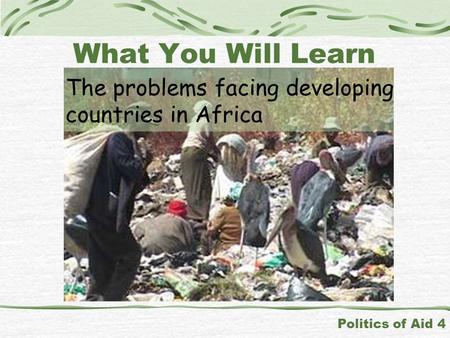 The problems facing developing countries in Africa Politics of Aid 4 What You Will Learn.