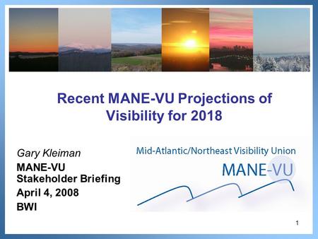 1 Recent MANE-VU Projections of Visibility for 2018 Gary Kleiman MANE-VU Stakeholder Briefing April 4, 2008 BWI.