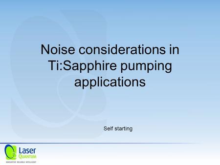 Noise considerations in Ti:Sapphire pumping applications Self starting.