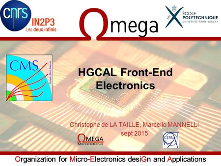 Organization for Micro-Electronics desiGn and Applications HGCAL Front-End Electronics Christophe de LA TAILLE, Marcello MANNELLI sept 2015.