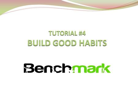 TUTORIAL #4 BUILD GOOD HABITS. WE ARE CREATURES OF HABIT We are creatures that live our lives with lots of different habits, we do hundreds of habits.