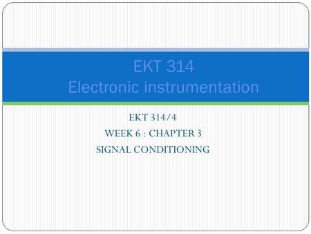 EKT 314/4 WEEK 6 : CHAPTER 3 SIGNAL CONDITIONING EKT 314 Electronic instrumentation.