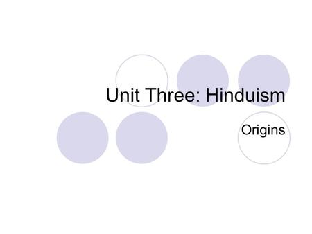 Unit Three: Hinduism Origins. Hinduism The word Hindu was used by the ancient Persians to refer to people who lived on the other side of the river Indus.