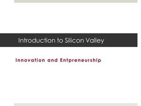 Introduction to Silicon Valley Innovation and Entpreneurship.