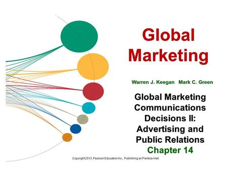 Global Marketing Warren J. Keegan Mark C. Green Global Marketing Communications Decisions II: Advertising and Public Relations Chapter 14 Copyright 2013,