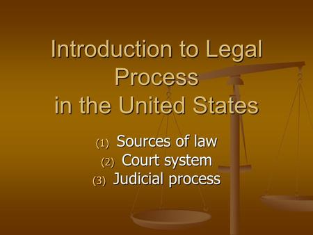 Introduction to Legal Process in the United States (1) Sources of law (2) Court system (3) Judicial process.