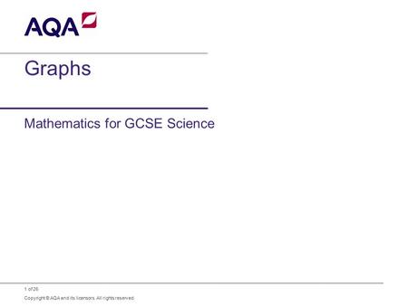 1 of 26 Copyright © AQA and its licensors. All rights reserved. Graphs Mathematics for GCSE Science.