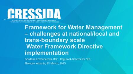 Framework for Water Management – challenges at national/local and trans-boundary scale Water Framework Directive implementation Gordana Kozhuharova, REC,