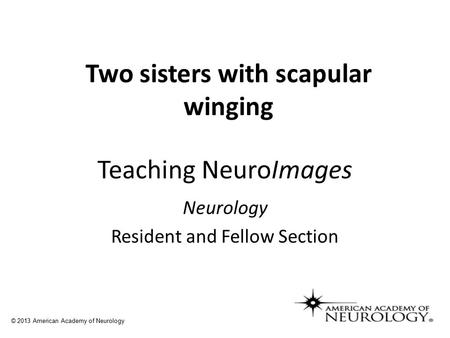 Teaching NeuroImages Neurology Resident and Fellow Section © 2013 American Academy of Neurology Two sisters with scapular winging.