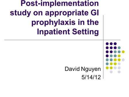 Post-implementation study on appropriate GI prophylaxis in the Inpatient Setting David Nguyen 5/14/12.