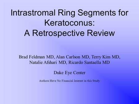 Intrastromal Ring Segments for Keratoconus: A Retrospective Review Brad Feldman MD, Alan Carlson MD, Terry Kim MD, Natalie Afshari MD, Ricardo Santaella.