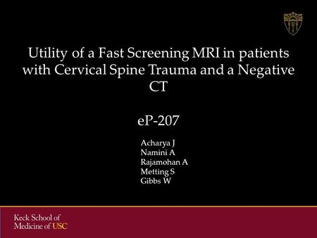 Utility of a Fast Screening MRI in patients with Cervical Spine Trauma and a Negative CT eP-207 Acharya J Namini A Rajamohan A Metting S Gibbs W.