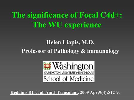 The significance of Focal C4d+: The WU experience Helen Liapis, M.D. Professor of Pathology & immunology Kedainis RL et al. Am J Transplant. 2009 Apr;9(4):812-9.