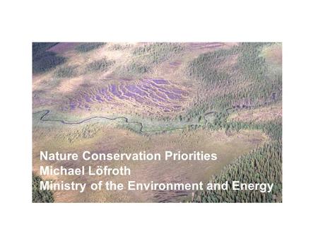 Nature Conservation Priorities Michael Löfroth Ministry of the Environment and Energy.