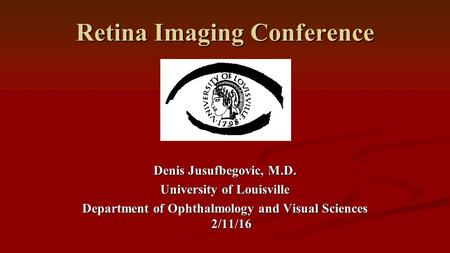 Retina Imaging Conference Denis Jusufbegovic, M.D. University of Louisville Department of Ophthalmology and Visual Sciences 2/11/16.