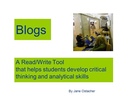 Blogs A Read/Write Tool that helps students develop critical thinking and analytical skills By Jane Ostacher.