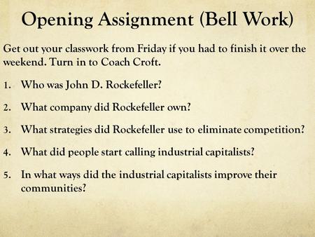 Opening Assignment (Bell Work) Get out your classwork from Friday if you had to finish it over the weekend. Turn in to Coach Croft. 1. Who was John D.