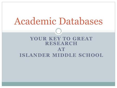 YOUR KEY TO GREAT RESEARCH AT ISLANDER MIDDLE SCHOOL Academic Databases.