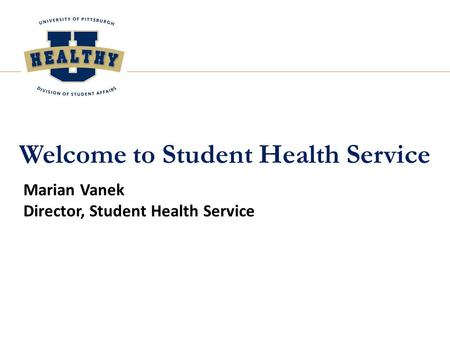 Welcome to Student Health Service Marian Vanek Director, Student Health Service.