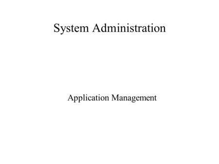 System Administration Application Management. ● A common task for a system administrator is the installation, updating and removal of software. Several.