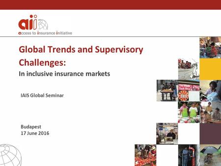 Global Trends and Supervisory Challenges: In inclusive insurance markets IAIS Global Seminar Budapest 17 June 2016.