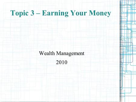 Topic 3 – Earning Your Money Wealth Management 2010.