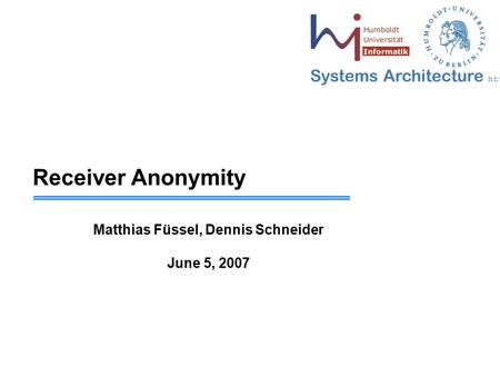 Systems Architecture  Receiver Anonymity Matthias Füssel, Dennis Schneider June 5, 2007.