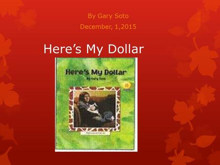 Here’s My Dollar By Gary Soto December, 1,2015. Standards  Vocabulary Standard: CC.3.L.2e CCLS: RL3.1 Ask and ANSWER QUESTIONS TO DEMONSTRATE UNDERSTANDING.