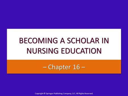 Copyright © Springer Publishing Company, LLC. All Rights Reserved. BECOMING A SCHOLAR IN NURSING EDUCATION – Chapter 16 –