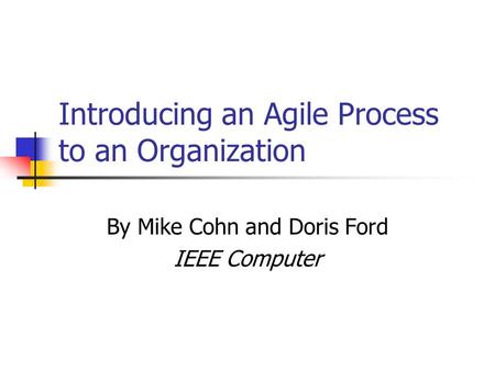 Introducing an Agile Process to an Organization By Mike Cohn and Doris Ford IEEE Computer.