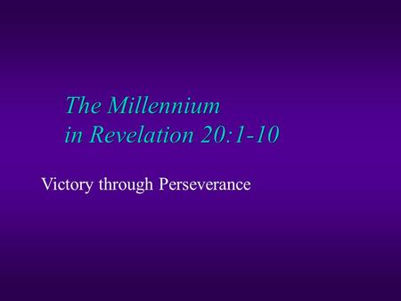 The Millennium in Revelation 20:1-10 Victory through Perseverance.