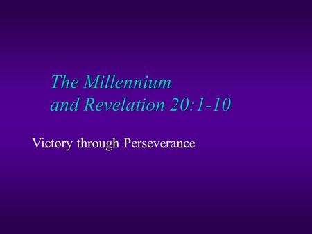 The Millennium and Revelation 20:1-10 Victory through Perseverance.