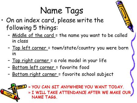 Name Tags On an index card, please write the following 5 things: –Middle of the card = the name you want to be called in class –Top left corner = town/state/country.