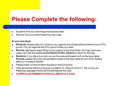 Please Complete the following: Students, find your name tag and choose a desk. Parents, find your child’s folder from the crate. At your new desk: Students,