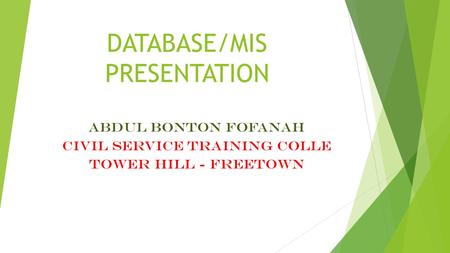 DATABASE/MIS PRESENTATION ABDUL BONTON FOFANAH CIVIL SERVICE TRAINING COLLE TOWER HILL - FREETOWN.