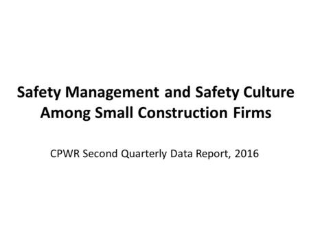 Safety Management and Safety Culture Among Small Construction Firms CPWR Second Quarterly Data Report, 2016.