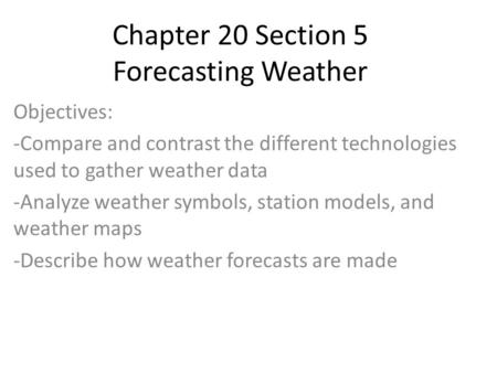 Chapter 20 Section 5 Forecasting Weather Objectives: -Compare and contrast the different technologies used to gather weather data -Analyze weather symbols,