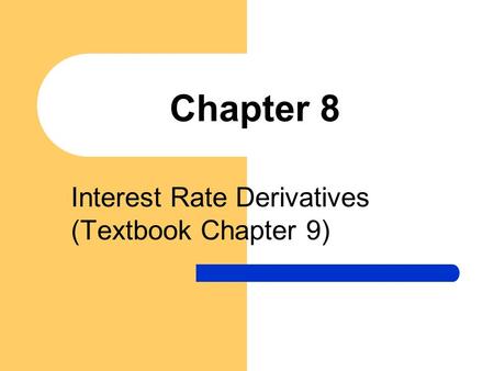 Chapter 8 Interest Rate Derivatives (Textbook Chapter 9)