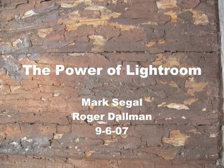 The Power of Lightroom Mark Segal Roger Dallman 9-6-07.